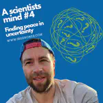 A scientists mind #5: Finding peace in uncertainty